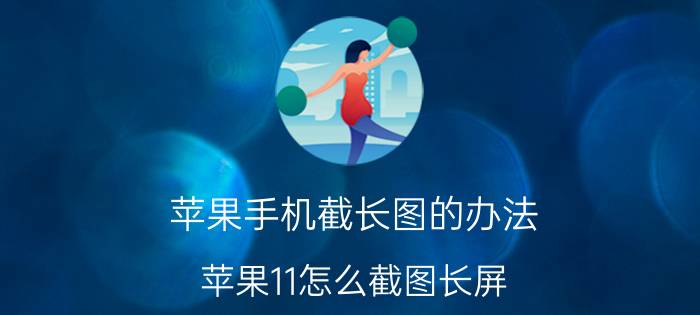 苹果手机截长图的办法 苹果11怎么截图长屏？